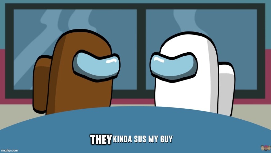 You kinda sus my guy | THEY | image tagged in you kinda sus my guy | made w/ Imgflip meme maker