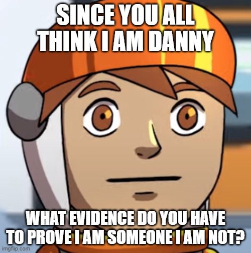 Seriously i don't know why y'all are saying im danny | SINCE YOU ALL THINK I AM DANNY; WHAT EVIDENCE DO YOU HAVE TO PROVE I AM SOMEONE I AM NOT? | image tagged in socksfor1 poker face | made w/ Imgflip meme maker