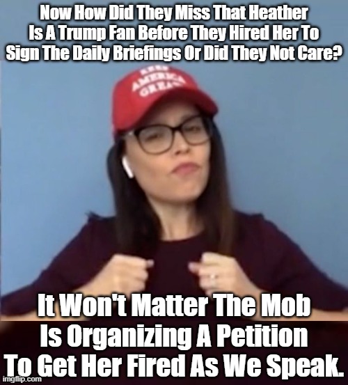 If A Mob Can Get Someone They Don't Like Fired.Then How Hard Is it To Understand That They Will Come After You When You Disagree | Now How Did They Miss That Heather Is A Trump Fan Before They Hired Her To Sign The Daily Briefings Or Did They Not Care? It Won't Matter The Mob Is Organizing A Petition To Get Her Fired As We Speak. | image tagged in heather mewshaw,daily briefing asl | made w/ Imgflip meme maker