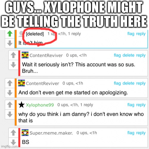 Also on another comment where a response by a person was “wait, you can be Danny?” Just before the deletion. | GUYS... XYLOPHONE MIGHT BE TELLING THE TRUTH HERE | made w/ Imgflip meme maker