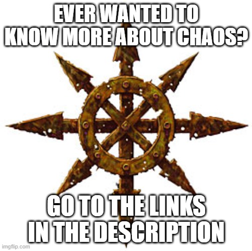 Comments* | EVER WANTED TO KNOW MORE ABOUT CHAOS? GO TO THE LINKS IN THE DESCRIPTION | image tagged in warhammer 40k | made w/ Imgflip meme maker