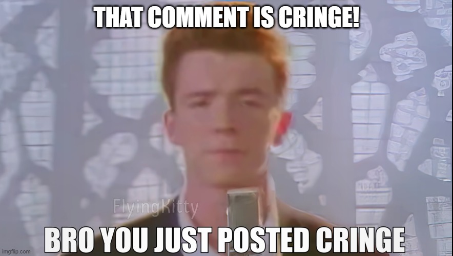 Bro You Just Posted Cringe (Rick Astley) | THAT COMMENT IS CRINGE! | image tagged in bro you just posted cringe rick astley | made w/ Imgflip meme maker