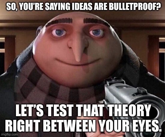 Gru Gun | SO, YOU’RE SAYING IDEAS ARE BULLETPROOF? LET’S TEST THAT THEORY RIGHT BETWEEN YOUR EYES. | image tagged in gru gun | made w/ Imgflip meme maker