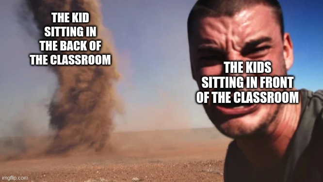 THE KID SITTING IN THE BACK OF THE CLASSROOM; THE KIDS SITTING IN FRONT OF THE CLASSROOM | image tagged in memes,tornado,classroom,kids,oof | made w/ Imgflip meme maker