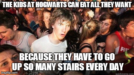 Was reading Harry Potter when suddenly... | THE KIDS AT HOGWARTS CAN EAT ALL THEY WANT BECAUSE THEY HAVE TO GO UP SO MANY STAIRS EVERY DAY | image tagged in memes,sudden clarity clarence,harry potter | made w/ Imgflip meme maker