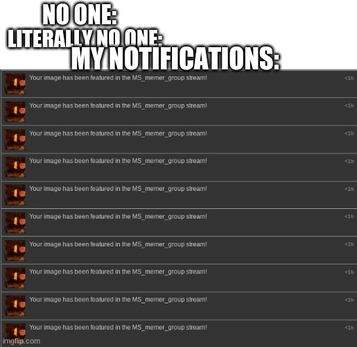 NO ONE:; LITERALLY NO ONE:; MY NOTIFICATIONS: | made w/ Imgflip meme maker
