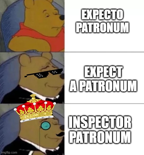 Fancy pooh | EXPECTO PATRONUM; EXPECT A PATRONUM; INSPECTOR PATRONUM | image tagged in fancy pooh | made w/ Imgflip meme maker
