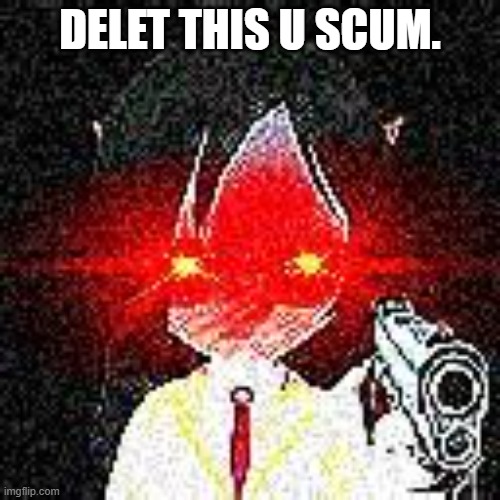Testing meme |  DELET THIS U SCUM. | image tagged in funny,vr | made w/ Imgflip meme maker