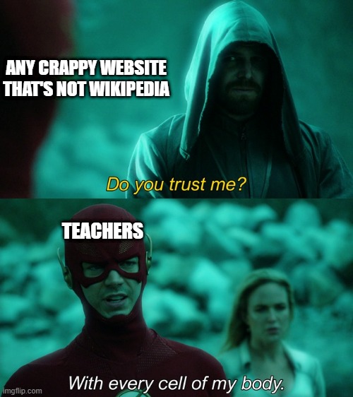 The day wikipedia becomes a reliable source by teachers is gonna be an international holiday | ANY CRAPPY WEBSITE THAT'S NOT WIKIPEDIA; TEACHERS | image tagged in with every cell of my body,memes,funny,teachers,school | made w/ Imgflip meme maker
