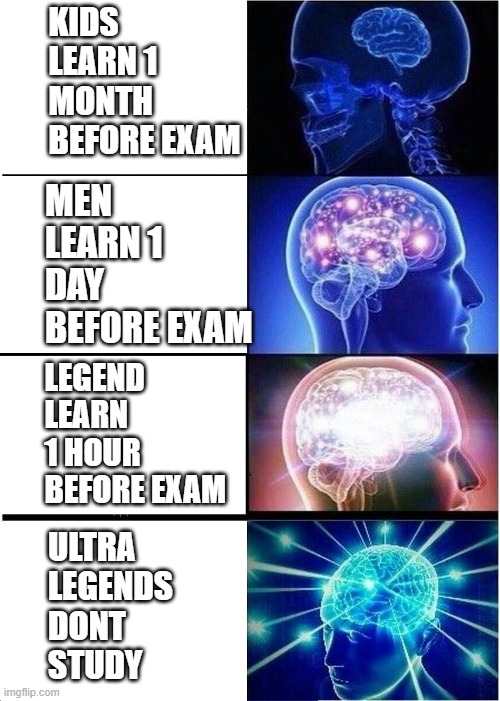 Expanding Brain | KIDS LEARN 1 MONTH BEFORE EXAM; MEN LEARN 1 DAY BEFORE EXAM; LEGEND LEARN 1 HOUR BEFORE EXAM; ULTRA LEGENDS DONT STUDY | image tagged in memes,expanding brain | made w/ Imgflip meme maker