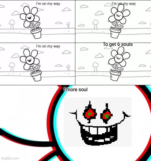 Flowey | To get 6 souls; 1more soul | image tagged in i'm on my way | made w/ Imgflip meme maker