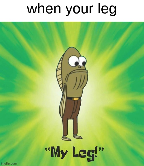 leg | when your leg | image tagged in funny,memes,spongebob,funny memes,my leg,gay | made w/ Imgflip meme maker