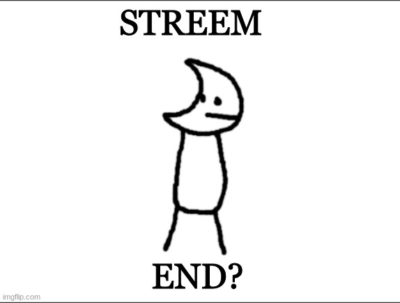 Git piol guy | STREEM; END? | image tagged in git piol guy | made w/ Imgflip meme maker