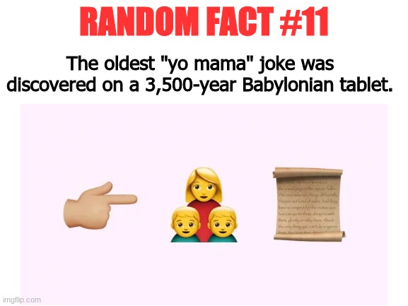 Random Fact #11 | RANDOM FACT #11; The oldest "yo mama" joke was discovered on a 3,500-year Babylonian tablet. | image tagged in memes,fun,random fact | made w/ Imgflip meme maker