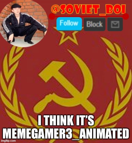 He’s giving mods | I THINK IT’S MEMEGAMER3_ANIMATED | image tagged in soviet boi | made w/ Imgflip meme maker