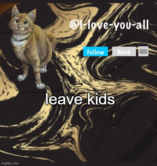 I-love-you-all announcement template | leave kids | image tagged in i-love-you-all announcement template | made w/ Imgflip meme maker