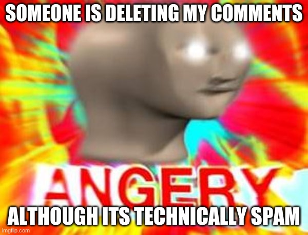 .-- .... --- / .. ... / .-. . .- .-.. .-.. -.-- / -... . .... .. -. -.. / - .... .. ... | SOMEONE IS DELETING MY COMMENTS; ALTHOUGH ITS TECHNICALLY SPAM | image tagged in surreal angery | made w/ Imgflip meme maker