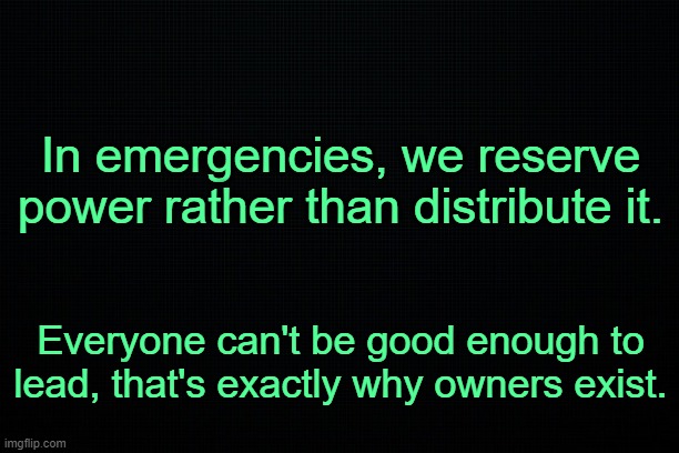 . | In emergencies, we reserve power rather than distribute it. Everyone can't be good enough to lead, that's exactly why owners exist. | image tagged in pootis | made w/ Imgflip meme maker
