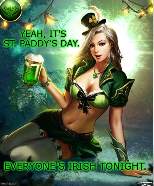 Everyone's Irish Tonight | YEAH, IT'S ST. PADDY'S DAY. EVERYONE'S IRISH TONIGHT. | image tagged in st patrick's day,st patricks day | made w/ Imgflip meme maker