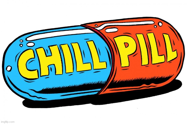 take a chillpill | image tagged in memes | made w/ Imgflip meme maker
