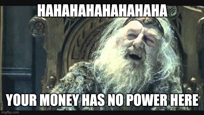 No money power | HAHAHAHAHAHAHAHA; YOUR MONEY HAS NO POWER HERE | image tagged in you have no power here | made w/ Imgflip meme maker