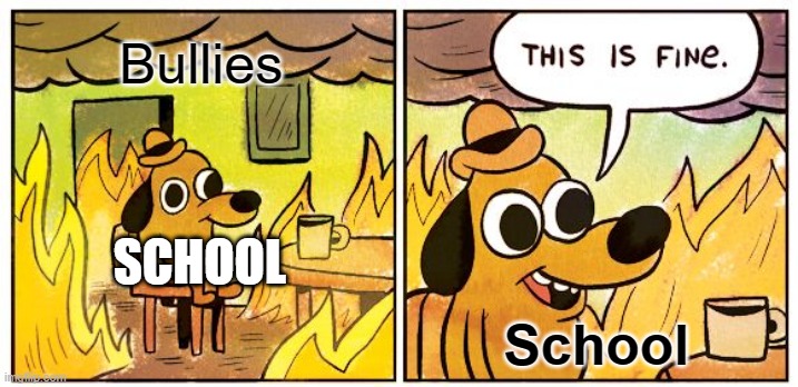 This Is Fine Meme | Bullies; SCHOOL; School | image tagged in memes,this is fine | made w/ Imgflip meme maker