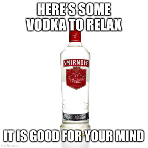 Here you go comrades | HERE’S SOME VODKA TO RELAX; IT IS GOOD FOR YOUR MIND | image tagged in vodka | made w/ Imgflip meme maker