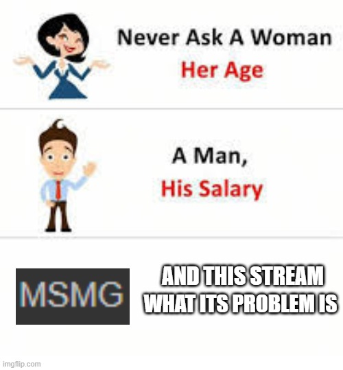 Never ask a woman her age | AND THIS STREAM; WHAT ITS PROBLEM IS | image tagged in never ask a woman her age | made w/ Imgflip meme maker