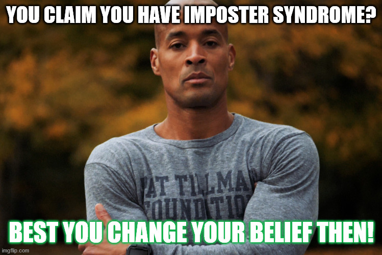 Imposter Syndrome is Rubbish! |  YOU CLAIM YOU HAVE IMPOSTER SYNDROME? BEST YOU CHANGE YOUR BELIEF THEN! | image tagged in david goggins,academics,stem | made w/ Imgflip meme maker
