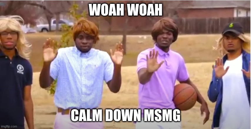 breathe with me eh? | WOAH WOAH; CALM DOWN MSMG | image tagged in woah calm down jamal don't pull out the 9 | made w/ Imgflip meme maker