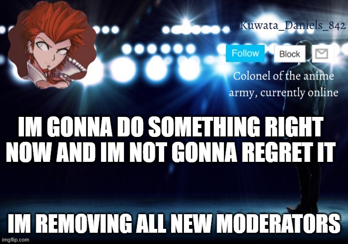 IM GONNA DO SOMETHING RIGHT NOW AND IM NOT GONNA REGRET IT; IM REMOVING ALL NEW MODERATORS | made w/ Imgflip meme maker