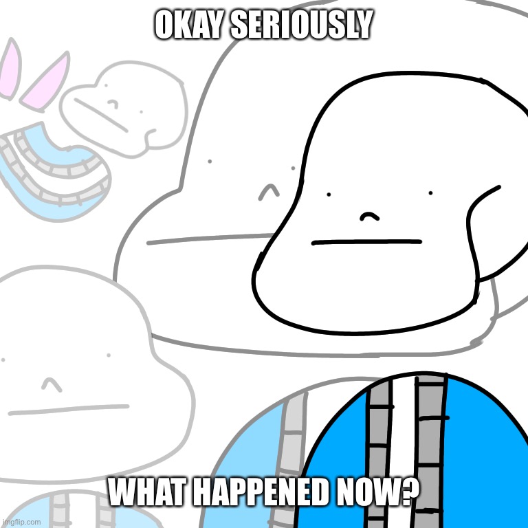 PUNny Sans | OKAY SERIOUSLY; WHAT HAPPENED NOW? | image tagged in punny sans | made w/ Imgflip meme maker
