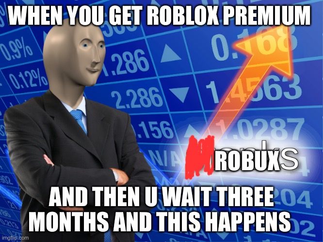 stonks | WHEN YOU GET ROBLOX PREMIUM; ROBUX; AND THEN U WAIT THREE MONTHS AND THIS HAPPENS | image tagged in stonks | made w/ Imgflip meme maker