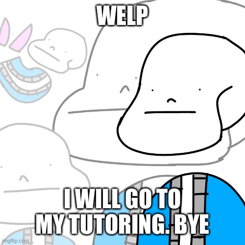 PUNny Sans | WELP; I WILL GO TO MY TUTORING. BYE | image tagged in punny sans | made w/ Imgflip meme maker