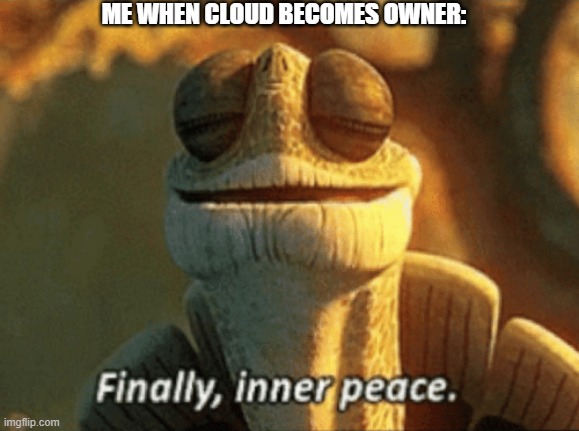 Finally, inner peace. | ME WHEN CLOUD BECOMES OWNER: | image tagged in finally inner peace | made w/ Imgflip meme maker