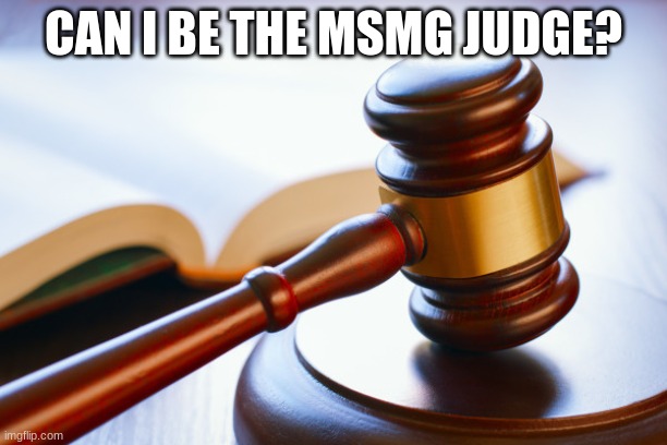 idk | CAN I BE THE MSMG JUDGE? | made w/ Imgflip meme maker
