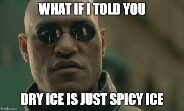 Dry Ice | WHAT IF I TOLD YOU; DRY ICE IS JUST SPICY ICE | image tagged in memes,matrix morpheus | made w/ Imgflip meme maker