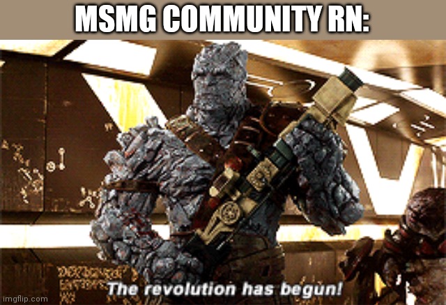 Lol | MSMG COMMUNITY RN: | image tagged in the revolution has begun | made w/ Imgflip meme maker