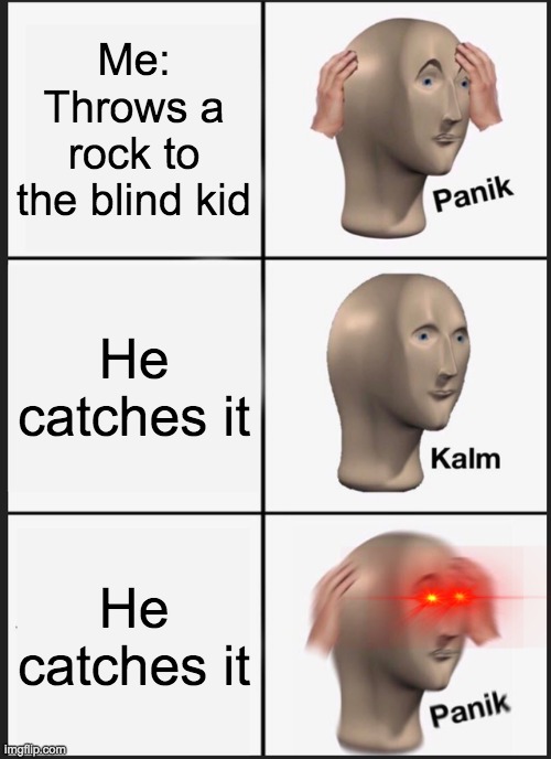 Panik Kalm Panik | Me:
Throws a rock to the blind kid; He catches it; He catches it | image tagged in memes,panik kalm panik | made w/ Imgflip meme maker