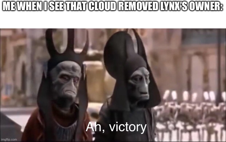 Ah Victory | ME WHEN I SEE THAT CLOUD REMOVED LYNX’S OWNER: | image tagged in ah victory | made w/ Imgflip meme maker