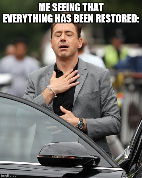 Lol | ME SEEING THAT EVERYTHING HAS BEEN RESTORED: | image tagged in relief | made w/ Imgflip meme maker