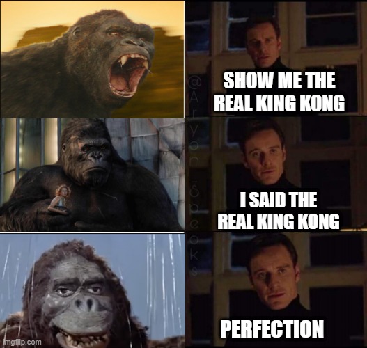 show me the real | SHOW ME THE REAL KING KONG; I SAID THE REAL KING KONG; PERFECTION | image tagged in show me the real | made w/ Imgflip meme maker