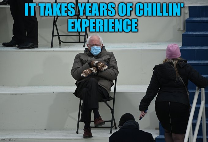 Chillin' Game On 1000 | IT TAKES YEARS OF CHILLIN'
EXPERIENCE | image tagged in bernie sitting | made w/ Imgflip meme maker