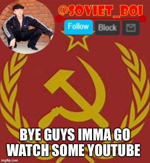 soviet boi | BYE GUYS IMMA GO WATCH SOME YOUTUBE | image tagged in soviet boi | made w/ Imgflip meme maker