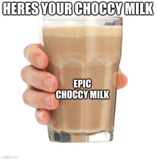 Choccy Milk | HERES YOUR CHOCCY MILK EPIC CHOCCY MILK | image tagged in choccy milk | made w/ Imgflip meme maker