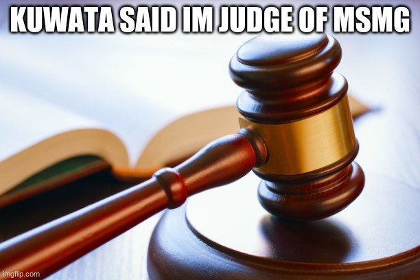 Is that allowed? | KUWATA SAID IM JUDGE OF MSMG | image tagged in gavel | made w/ Imgflip meme maker