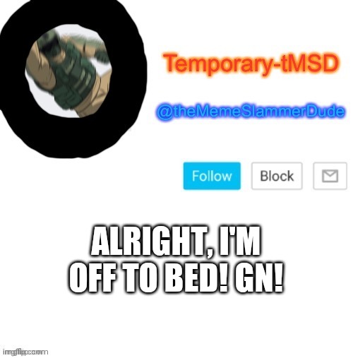 Lol cya! | ALRIGHT, I'M OFF TO BED! GN! | image tagged in temporary-tmsd announcement take 2 | made w/ Imgflip meme maker