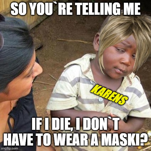 Third World Skeptical Kid Meme | SO YOU`RE TELLING ME; KARENS; IF I DIE, I DON`T HAVE TO WEAR A MASKI? | image tagged in memes,third world skeptical kid | made w/ Imgflip meme maker