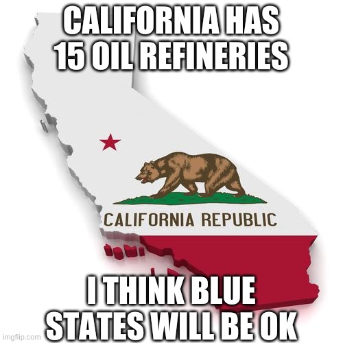 California | CALIFORNIA HAS 15 OIL REFINERIES I THINK BLUE STATES WILL BE OK | image tagged in california | made w/ Imgflip meme maker