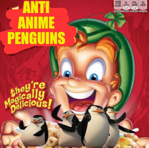 Here's another burn meme is there a limit to how many I can submit? | ANTI ANIME PENGUINS | image tagged in penguins,lucky charms | made w/ Imgflip meme maker